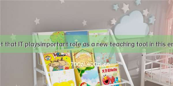 There is no doubt that IT playsimportant role as a new teaching tool in this era oftechnol