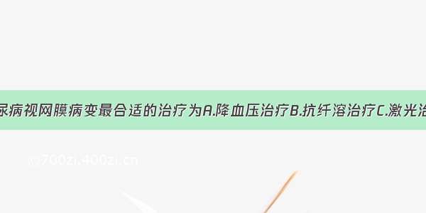 对该患者糖尿病视网膜病变最合适的治疗为A.降血压治疗B.抗纤溶治疗C.激光治疗D.扩血管