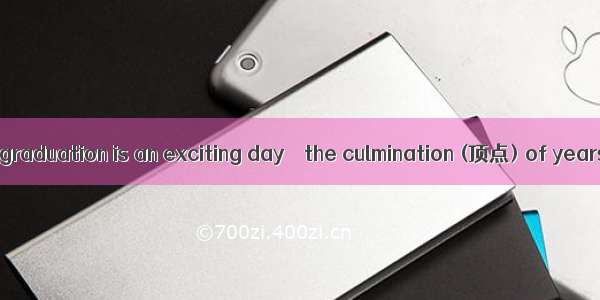 For most people  graduation is an exciting day – the culmination (顶点) of years of hard wor