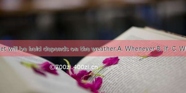 the sports meet will be held depends on the weather.A. Whenever B. If  C. Whether D. That
