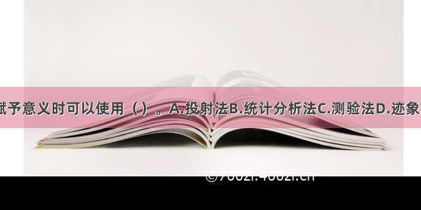 给临床资料赋予意义时可以使用（）。A.投射法B.统计分析法C.测验法D.迹象分析法ABCD