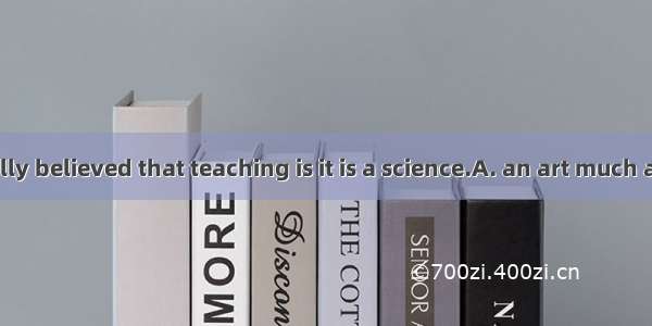 -It is generally believed that teaching is it is a science.A. an art much asB. much as
