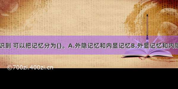 按照是否意识到 可以把记忆分为()。A.外隐记忆和内显记忆B.外显记忆和内隐记忆C.思维