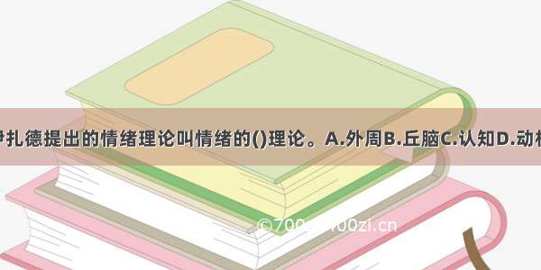 汤姆金斯和伊扎德提出的情绪理论叫情绪的()理论。A.外周B.丘脑C.认知D.动机-分化ABCD