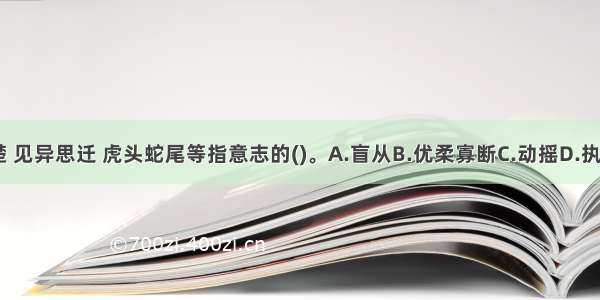 朝秦暮楚 见异思迁 虎头蛇尾等指意志的()。A.盲从B.优柔寡断C.动摇D.执拗ABCD