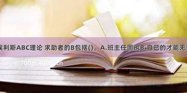 多选：按照埃利斯ABC理论 求助者的B包括()。A.班主任固执B.自己的才能无法发挥C.老师