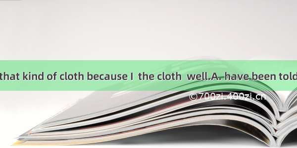 I want to buy that kind of cloth because I  the cloth  well.A. have been told; washesB. ha