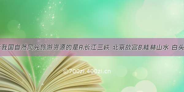 单选题属于我国自然风光旅游资源的是A.长江三峡 北京故宫B.桂林山水 白头山天池C.江