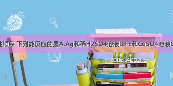 根据金属活动性顺序 下列能反应的是A.Ag和稀H2SO4溶液B.Fe和CuSO4溶液C.Ag和FeCl2溶