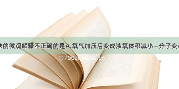 下列宏观现象的微观解释不正确的是A.氧气加压后变成液氧体积减小--分子变小B.氢气和液