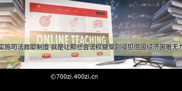 单选题国家实施司法救助制度 就是让那些合法权益受到侵犯但因经济困难无力负担诉讼费