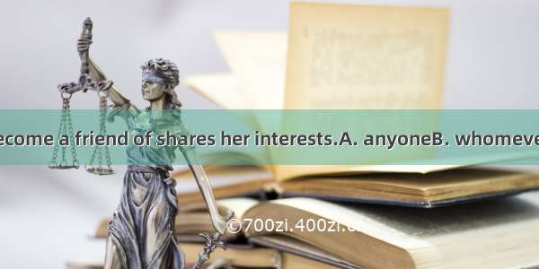 Sarah hopes to become a friend of shares her interests.A. anyoneB. whomeverC. whoeverD. no