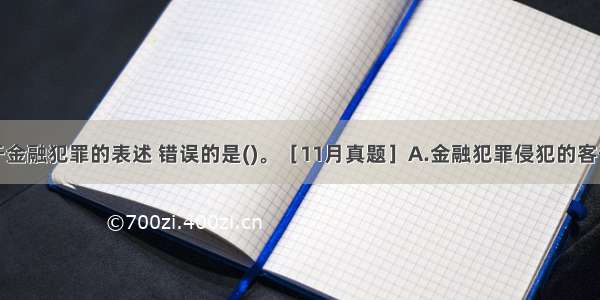 下列关于金融犯罪的表述 错误的是()。［11月真题］A.金融犯罪侵犯的客体是金融