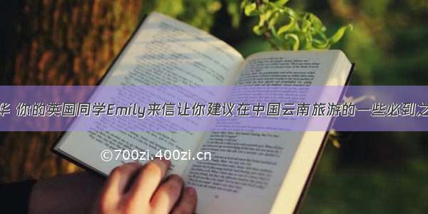 假设你是李华 你的英国同学Emily来信让你建议在中国云南旅游的一些必到之处。请根据
