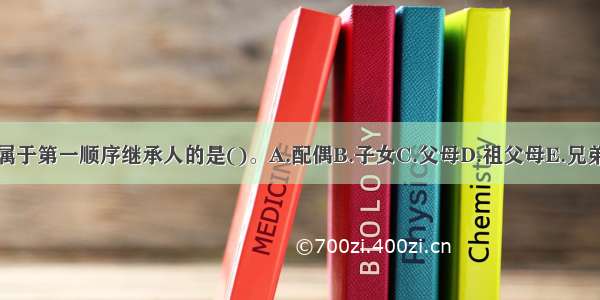 下列属于第一顺序继承人的是()。A.配偶B.子女C.父母D.祖父母E.兄弟姐妹