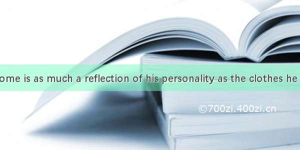 A person’s home is as much a reflection of his personality as the clothes he wears  the fo