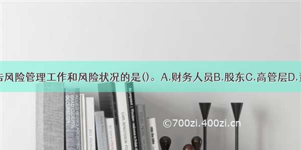 向董事会报告风险管理工作和风险状况的是()。A.财务人员B.股东C.高管层D.董事长ABCD