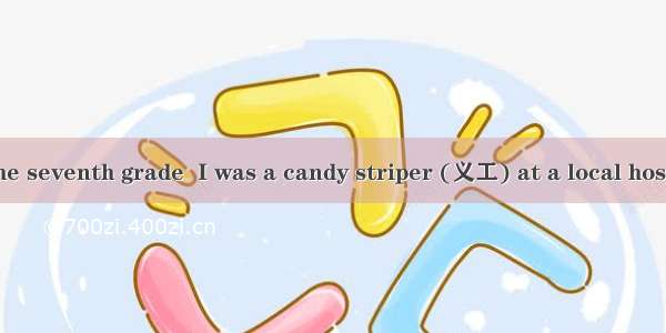 When I was in the seventh grade  I was a candy striper (义工) at a local hospital in my town