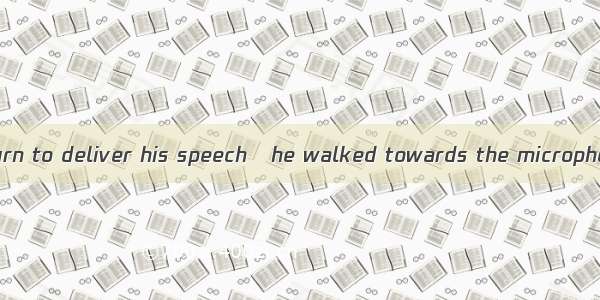 When it was his turn to deliver his speech   he walked towards the microphone.A. nervously