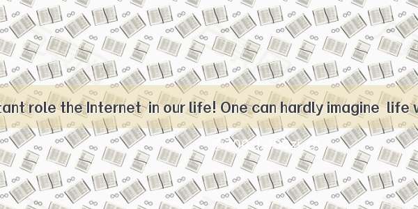 What an important role the Internet  in our life! One can hardly imagine  life would be li