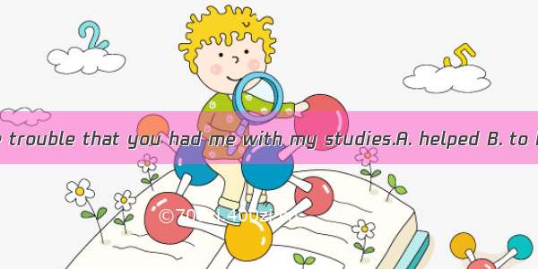 Thank you for the trouble that you had me with my studies.A. helped B. to helpC. helpingD.