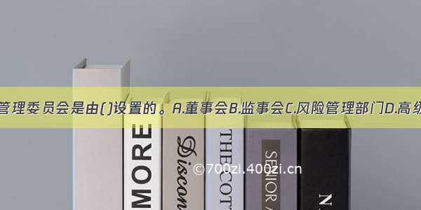 业务部门风险管理委员会是由()设置的。A.董事会B.监事会C.风险管理部门D.高级管理层ABCD