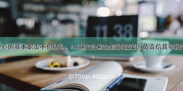 公积金管理中心的基本职责不包括()。A.制定公积金信贷政策B.负责信贷审批C.承担公积金