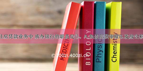 公积金个人住房贷款业务中 承办银行的职责是()。A.负责信贷审批B.发放公积金贷款C.承