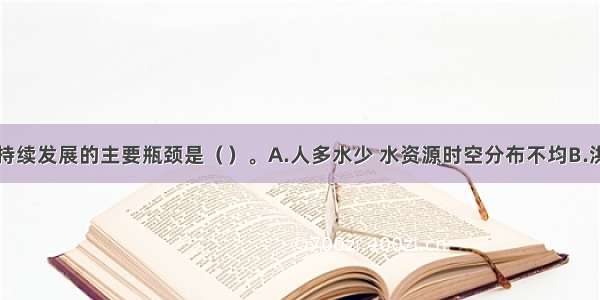 我国水利可持续发展的主要瓶颈是（）。A.人多水少 水资源时空分布不均B.洪涝灾害频繁