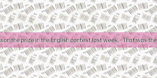 ---I hear you won the prize in the English contest last week.-That was the second time