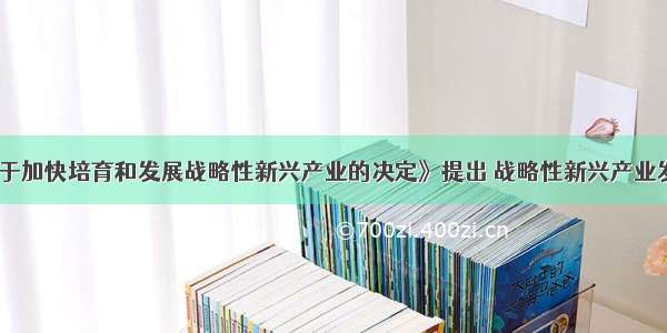 《国务院关于加快培育和发展战略性新兴产业的决定》提出 战略性新兴产业发展的基本原