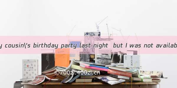 (·安徽 28)Ito my cousin\'s birthday party last night  but I was not available.A. wentB. h
