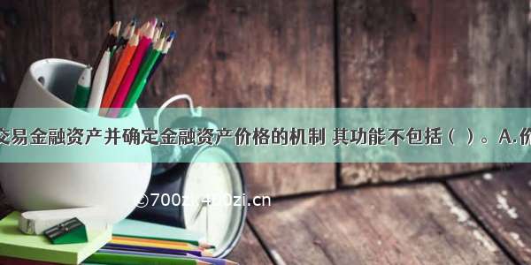 金融市场是交易金融资产并确定金融资产价格的机制 其功能不包括（）。A.价格发现B.提