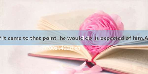 I am sure that if it came to that point  he would do  is expected of him.A. whatB. whenC.