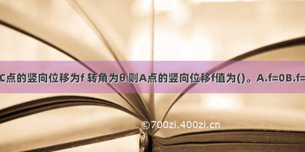 图示结构中C点的竖向位移为f 转角为θ 则A点的竖向位移f值为()。A.f=0B.f=fC.D.ABCD