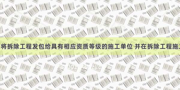 建设单位应将拆除工程发包给具有相应资质等级的施工单位 并在拆除工程施工（）日前 