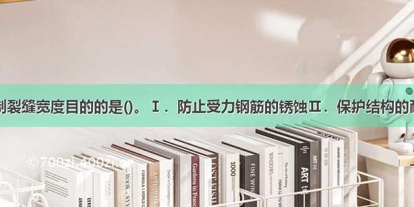 下列属于限制裂缝宽度目的的是()。Ⅰ．防止受力钢筋的锈蚀Ⅱ．保护结构的耐久性Ⅲ．满