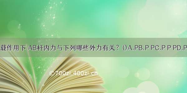 图示结构在荷载作用下 AB杆内力与下列哪些外力有关？()A.PB.P PC.P P PD.P P P PABCD