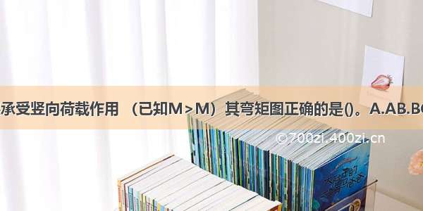 图示两跨刚架承受竖向荷载作用 （已知M>M）其弯矩图正确的是()。A.AB.BC.CD.DABCD