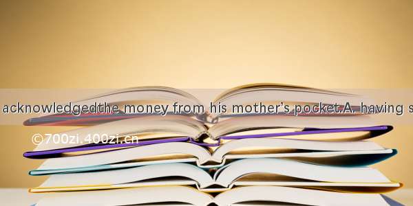 At last the boy acknowledgedthe money from his mother’s pocket.A. having stolenB. to have