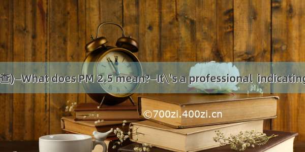 (·福建毕业班质量检查)—What does PM 2.5 mean?—It\'s a professional  indicating the condition of a