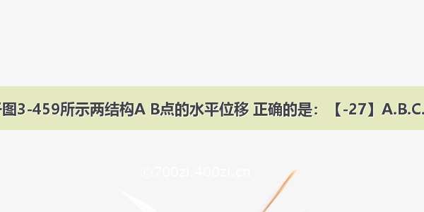 以下关于图3-459所示两结构A B点的水平位移 正确的是：【-27】A.B.C.D.ABCD