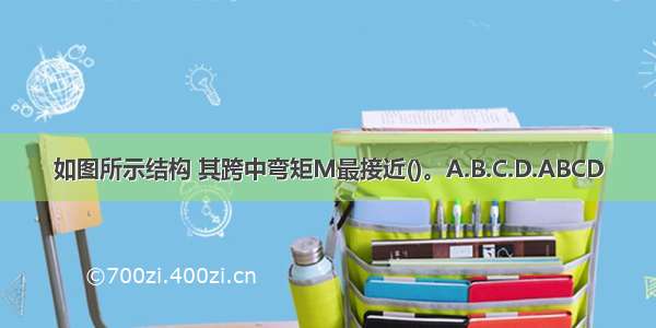 如图所示结构 其跨中弯矩M最接近()。A.B.C.D.ABCD