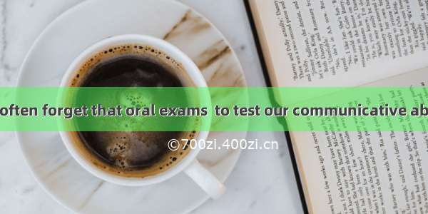A lot of people often forget that oral exams  to test our communicative ability.A. designB