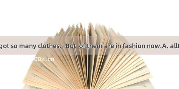 —Wow！You\'ve got so many clothes.—But  of them are in fashion now.A. allB. bothC. neitherD