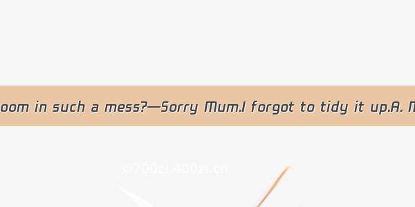 — you leave your room in such a mess?—Sorry Mum.I forgot to tidy it up.A. MustB. CanC. Sho