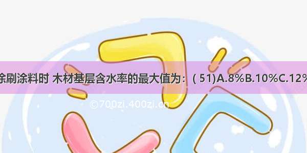 在木材基层上涂刷涂料时 木材基层含水率的最大值为：( 51)A.8%B.10%C.12%D.14%ABCD