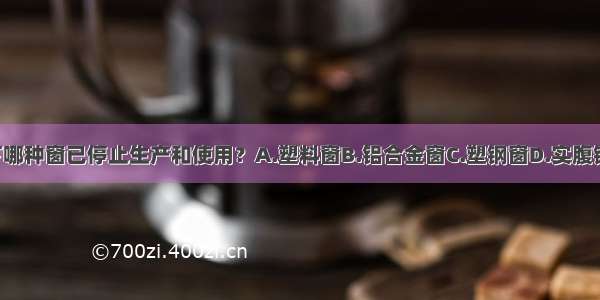 （）以下哪种窗已停止生产和使用？A.塑料窗B.铝合金窗C.塑钢窗D.实腹钢窗ABCD