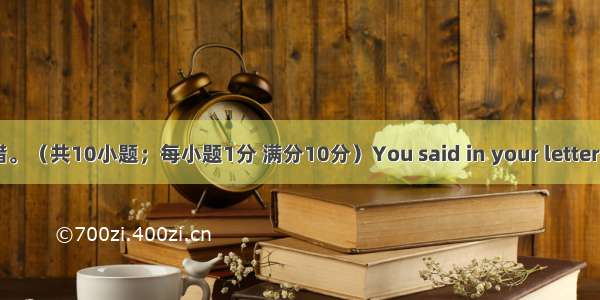 短文改错。（共10小题；每小题1分 满分10分）You said in your letter that yo