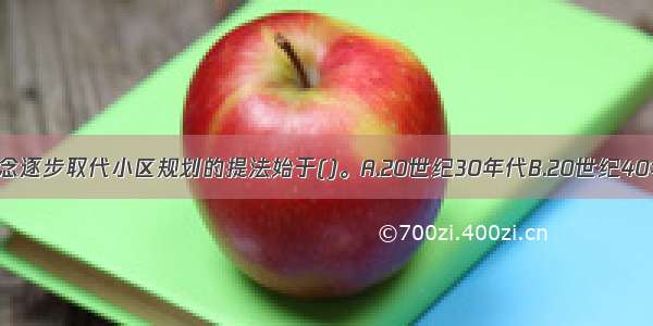 社区规划的概念逐步取代小区规划的提法始于()。A.20世纪30年代B.20世纪40年代C.20世纪